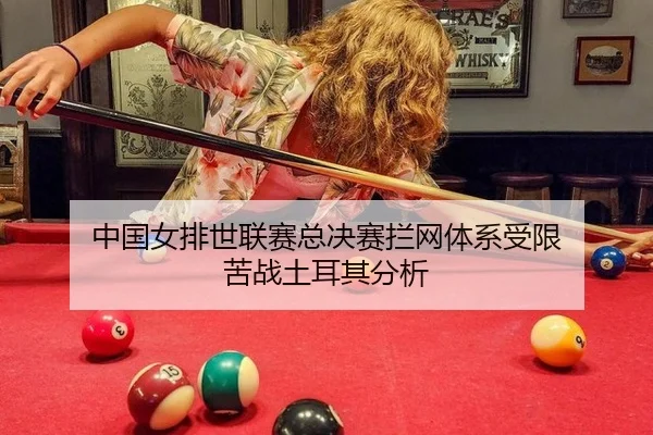 中国女排世联赛总决赛拦网体系受限 苦战土耳其分析